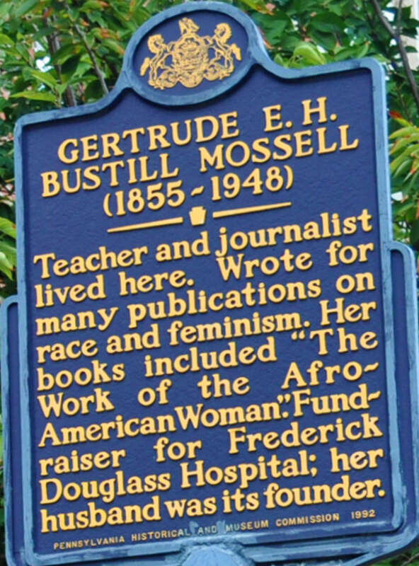 Gertrude E. H. Bustill Mossell (1855-1948) - Teacher and journalist lived here. Wrote for many publications on race and feminism. Her books included &quot;The Work of the Afro-American Woman&quot;. Fundraiser for Frederick Douglass Hospital; her husband was